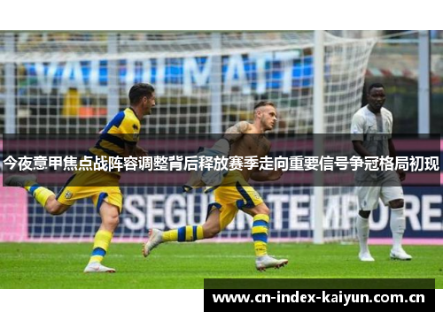 今夜意甲焦点战阵容调整背后释放赛季走向重要信号争冠格局初现 今夜意甲焦点战阵容调整背后释放赛季走向重要信号争冠格局初现
