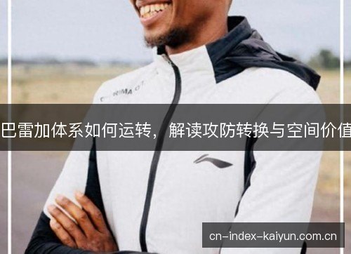 巴雷加体系如何运转，解读攻防转换与空间价值