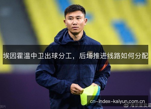 埃因霍温中卫出球分工，后场推进线路如何分配