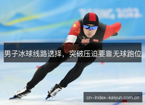 男子冰球线路选择，突破压迫要靠无球跑位
